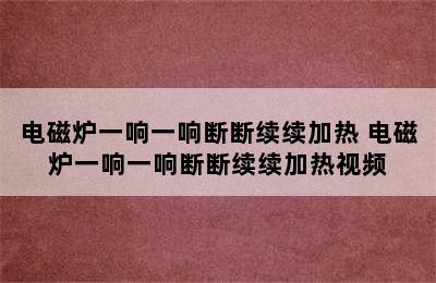 电磁炉一响一响断断续续加热 电磁炉一响一响断断续续加热视频